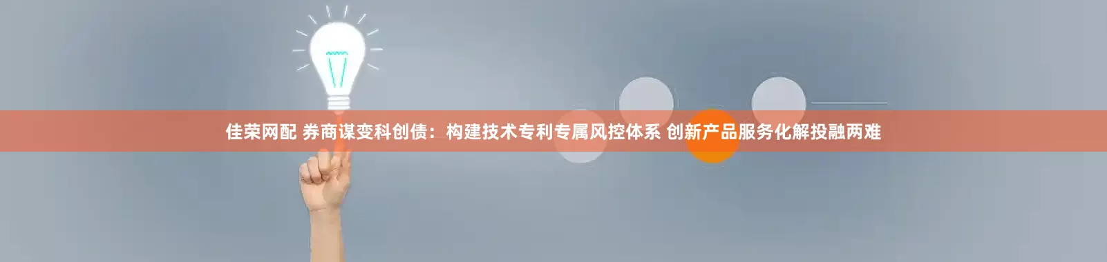 佳荣网配 券商谋变科创债：构建技术专利专属风控体系 创新产品服务化解投融两难