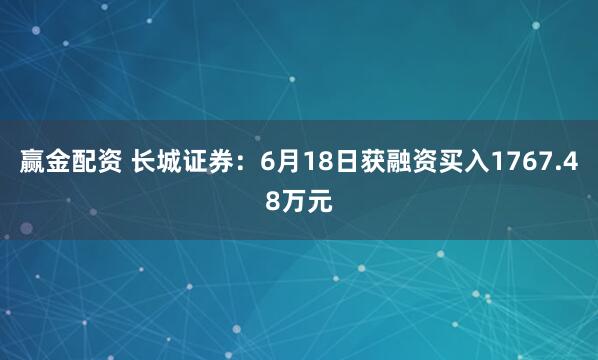赢金配资 长城证券：6月18日获融资买入1767.48万元