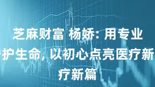 芝麻财富 杨娇: 用专业守护生命, 以初心点亮医疗新篇