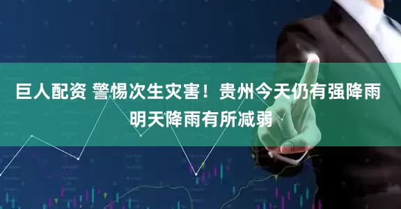 巨人配资 警惕次生灾害！贵州今天仍有强降雨 明天降雨有所减弱