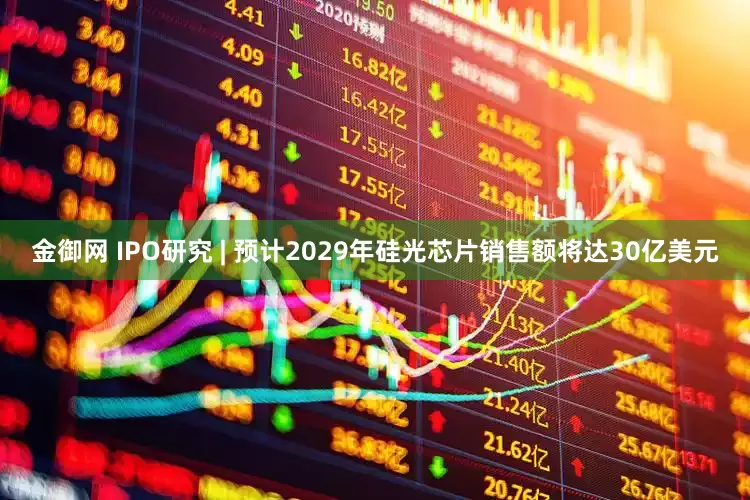 金御网 IPO研究 | 预计2029年硅光芯片销售额将达30亿美元