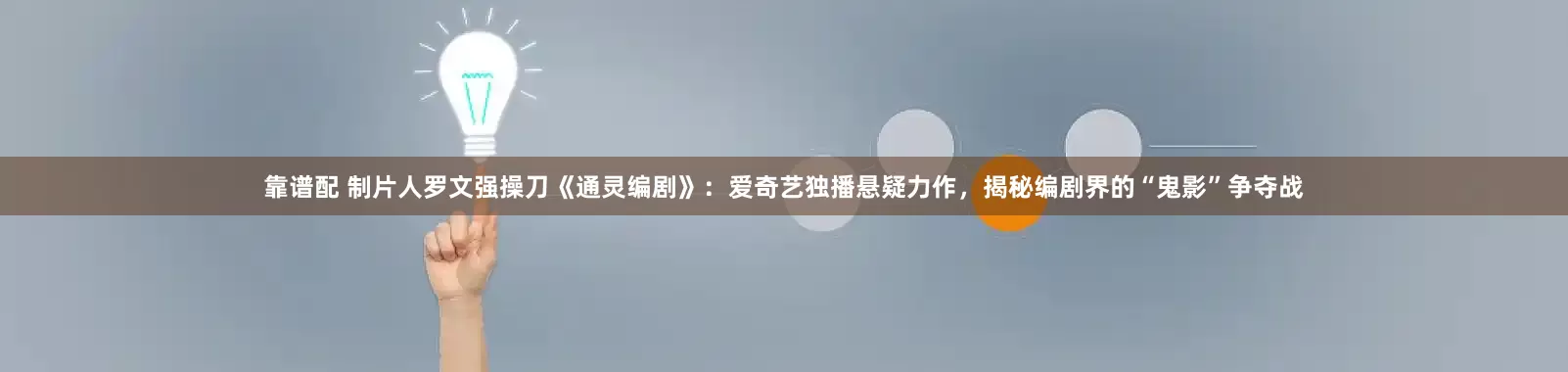 靠谱配 制片人罗文强操刀《通灵编剧》：爱奇艺独播悬疑力作，揭秘编剧界的“鬼影”争夺战