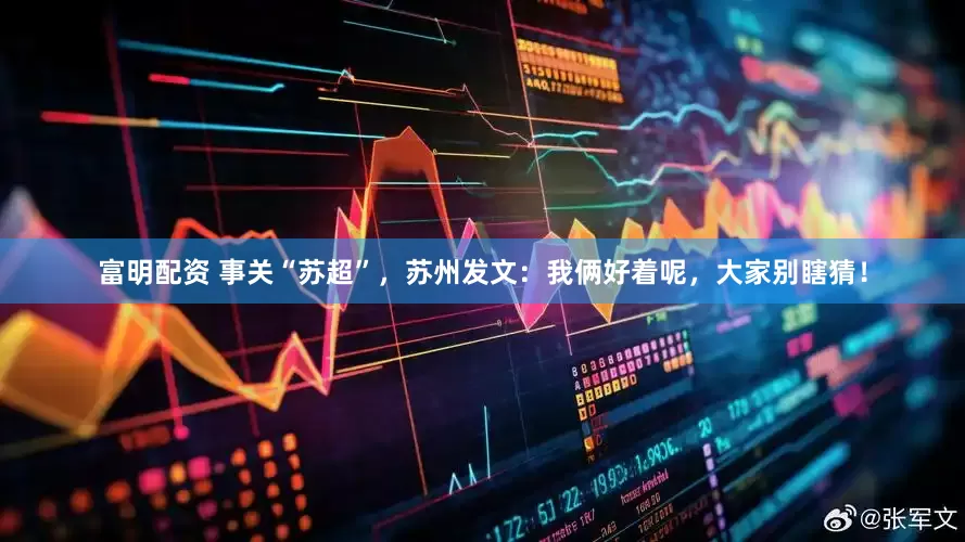 富明配资 事关“苏超”，苏州发文：我俩好着呢，大家别瞎猜！