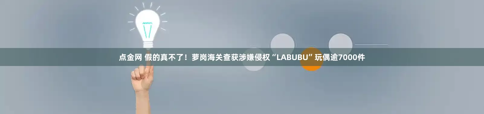 点金网 假的真不了！萝岗海关查获涉嫌侵权“LABUBU”玩偶逾7000件