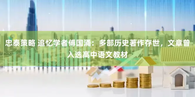 忠泰策略 追忆学者傅国涌：多部历史著作存世，文章曾入选高中语文教材