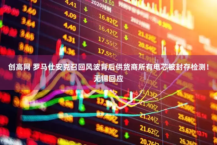 创高网 罗马仕安克召回风波背后供货商所有电芯被封存检测！无锡回应
