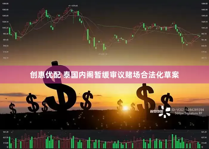 创惠优配 泰国内阁暂缓审议赌场合法化草案