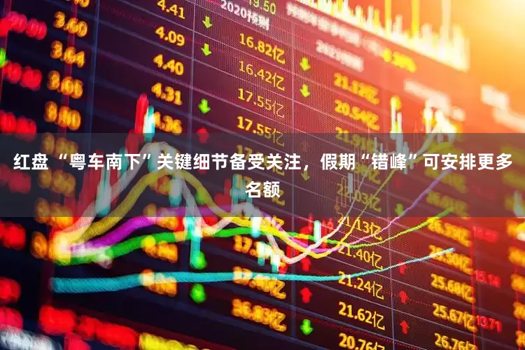 红盘 “粤车南下”关键细节备受关注，假期“错峰”可安排更多名额