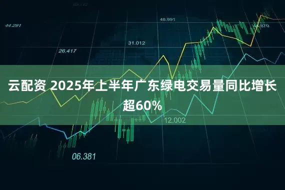 云配资 2025年上半年广东绿电交易量同比增长超60%