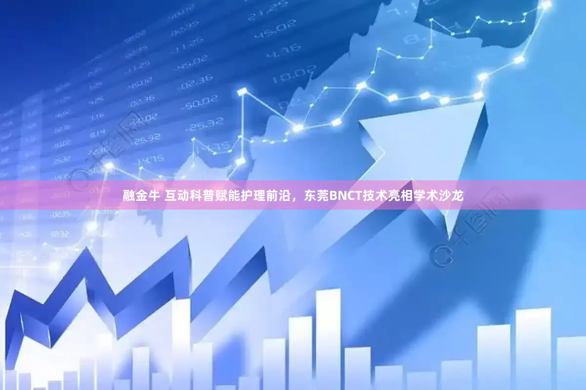 融金牛 互动科普赋能护理前沿，东莞BNCT技术亮相学术沙龙