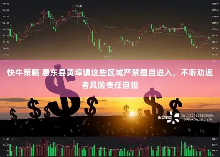 快牛策略 惠东县黄埠镇这些区域严禁擅自进入，不听劝返者风险责任自担