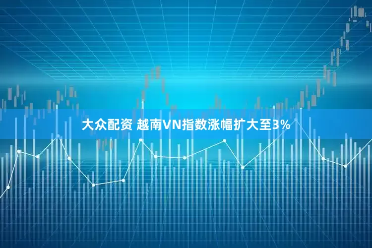 大众配资 越南VN指数涨幅扩大至3%