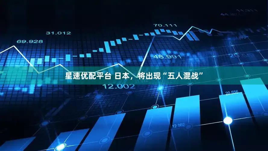 星速优配平台 日本，将出现“五人混战”