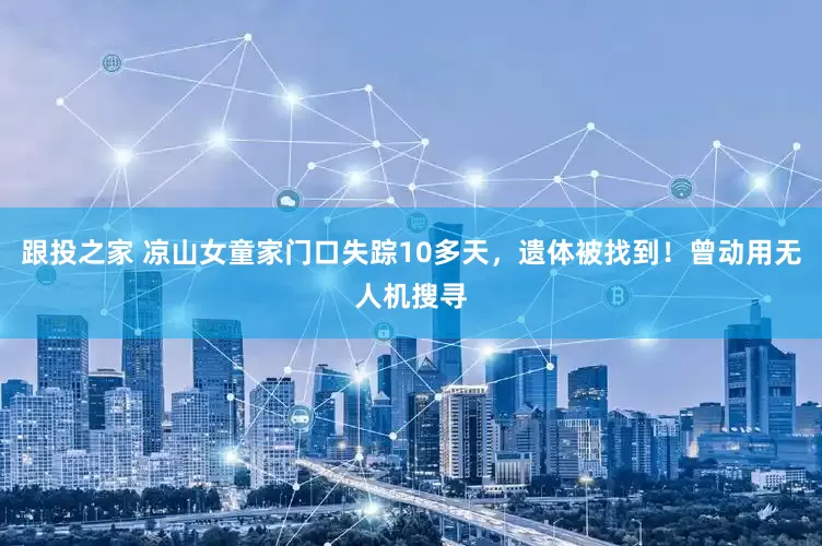 跟投之家 凉山女童家门口失踪10多天，遗体被找到！曾动用无人机搜寻