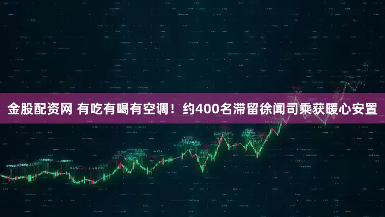 金股配资网 有吃有喝有空调！约400名滞留徐闻司乘获暖心安置